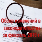 Обзор изменений в законодательстве за февраль 2019 г.