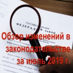 Обзор изменений в законодательстве за июль 2019 г.